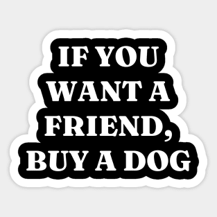 If you want a friend, buy a dog Sticker